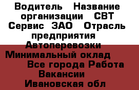 Водитель › Название организации ­ СВТ-Сервис, ЗАО › Отрасль предприятия ­ Автоперевозки › Минимальный оклад ­ 25 000 - Все города Работа » Вакансии   . Ивановская обл.